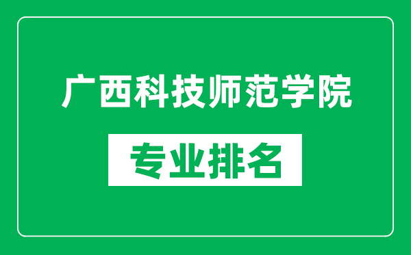 广西科技师范学院专业排名一览表,广西科技师范学院哪些专业比较好