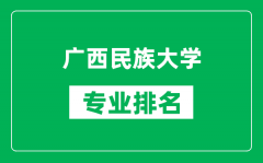 广西民族大学专业排名一览表_广西民族大学哪些专业比较好