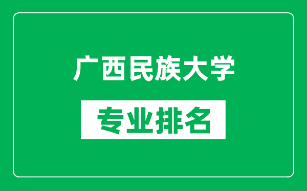 广西民族大学专业排名一览表,广西民族大学哪些专业比较好