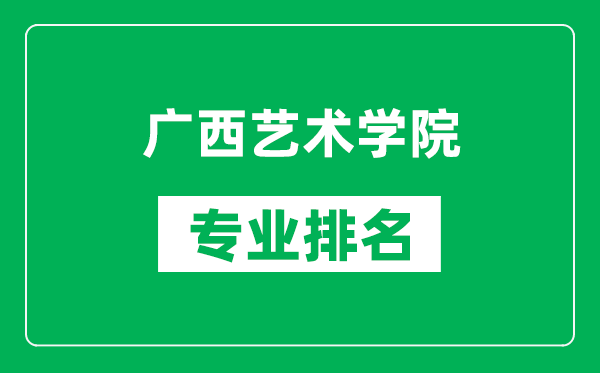 广西艺术学院专业排名一览表,广西艺术学院哪些专业比较好