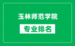 玉林师范学院专业排名一览表_玉林师范学院哪些专业比较好