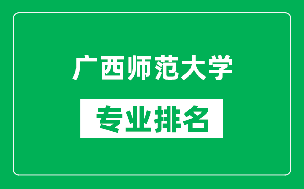 广西师范大学专业排名一览表,广西师范大学哪些专业比较好