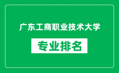 广东工商职业技术大学专业排名一览表_哪些专业比较好