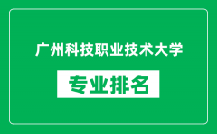 广州科技职业技术大学专业排名一览表_哪些专业比较好