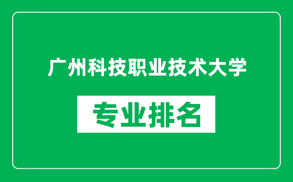 广州科技职业技术大学专业排名一览表,广州科技职业技术大学哪些专业比较好