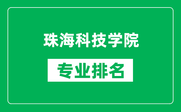 珠海科技学院专业排名一览表,珠海科技学院哪些专业比较好