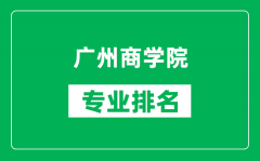 广州商学院专业排名一览表_广州商学院哪些专业比较好