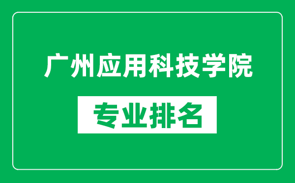 广州应用科技学院专业排名一览表,广州应用科技学院哪些专业比较好