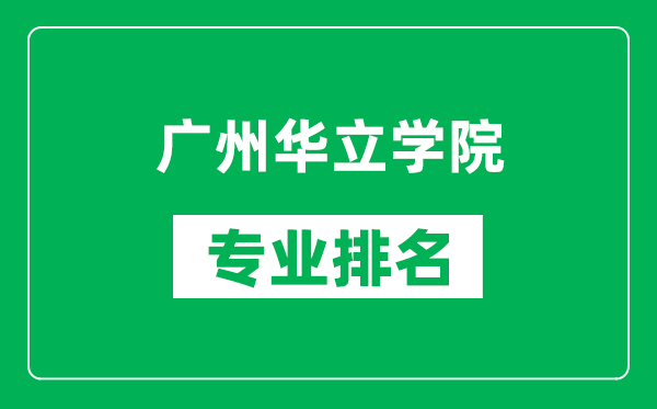 广州华立学院专业排名一览表,广州华立学院哪些专业比较好