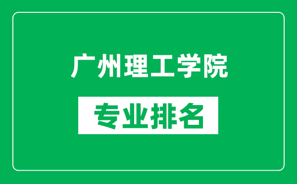 广州理工学院专业排名一览表,广州理工学院哪些专业比较好