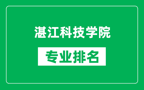 湛江科技学院专业排名一览表,湛江科技学院哪些专业比较好