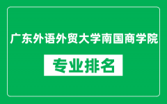 广东外语外贸大学南国商学院专业排名一览表_哪些专业比较好