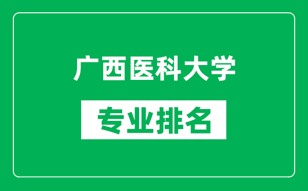 广西医科大学专业排名一览表,广西医科大学哪些专业比较好