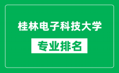 桂林电子科技大学专业排名一览表_桂林电子科技大学哪些专业比较好