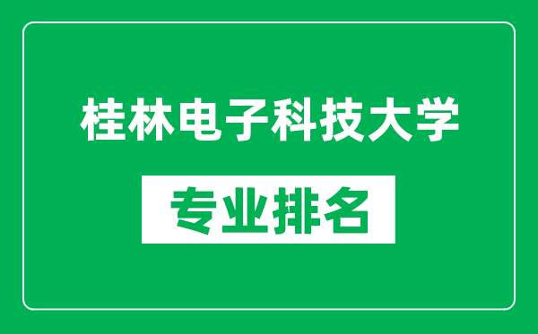 桂林电子科技大学专业排名一览表,桂林电子科技大学哪些专业比较好