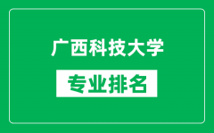 广西科技大学专业排名一览表_广西科技大学哪些专业比较好