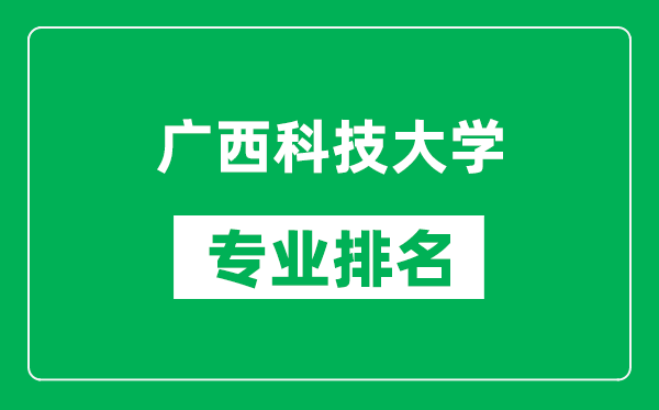 广西科技大学专业排名一览表,广西科技大学哪些专业比较好