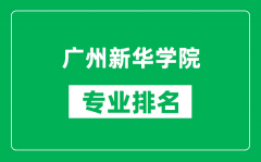 广州新华学院专业排名一览表_广州新华学院哪些专业比较好