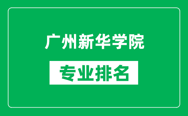 广州新华学院专业排名一览表,广州新华学院哪些专业比较好