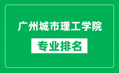 广州城市理工学院专业排名一览表_广州城市理工学院哪些专业比较好