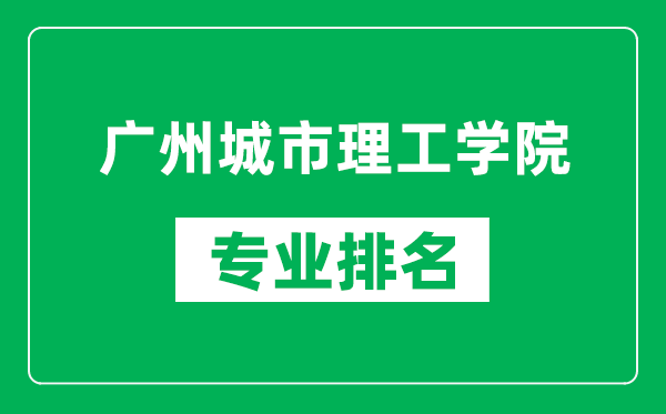 广州城市理工学院专业排名一览表,广州城市理工学院哪些专业比较好