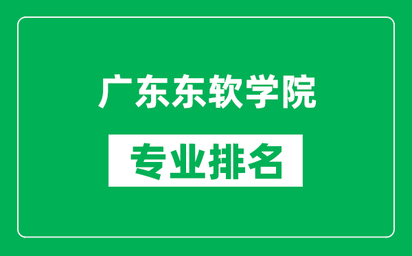 广东东软学院专业排名一览表,广东东软学院哪些专业比较好