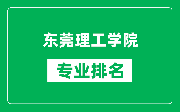 东莞理工学院专业排名一览表,东莞理工学院哪些专业比较好