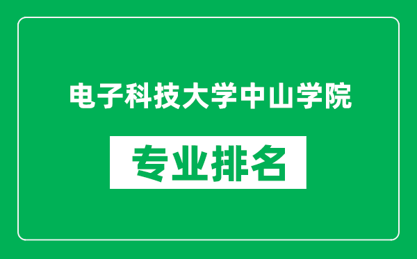 电子科技大学中山学院专业排名一览表,电子科技大学中山学院哪些专业比较好