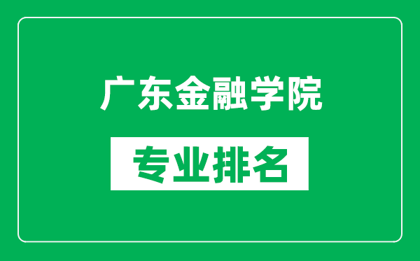 广东金融学院专业排名一览表,广东金融学院哪些专业比较好