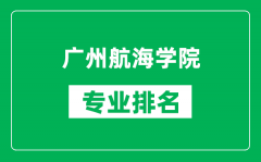 广州航海学院专业排名一览表_广州航海学院哪些专业比较好