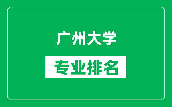 广州大学专业排名一览表,广州大学哪些专业比较好