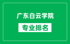 广东白云学院专业排名一览表_广东白云学院哪些专业比较好