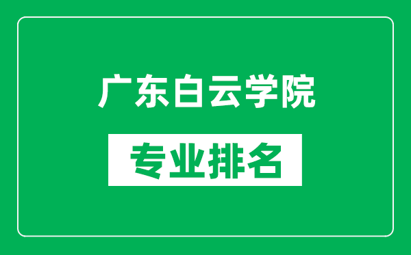 广东白云学院专业排名一览表,广东白云学院哪些专业比较好