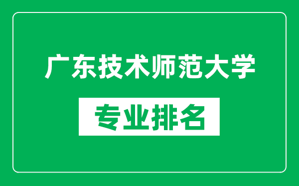 广东技术师范大学专业排名一览表,广东技术师范大学哪些专业比较好