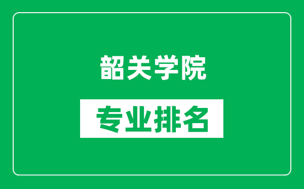 韶关学院专业排名一览表,韶关学院哪些专业比较好