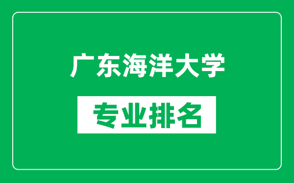 广东海洋大学专业排名一览表,广东海洋大学哪些专业比较好