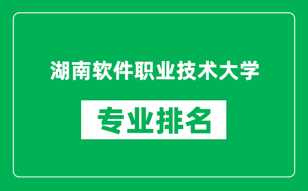 湖南软件职业技术大学专业排名一览表,湖南软件职业技术大学哪些专业比较好