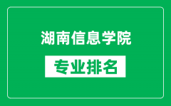 湖南信息学院专业排名一览表_湖南信息学院哪些专业比较好