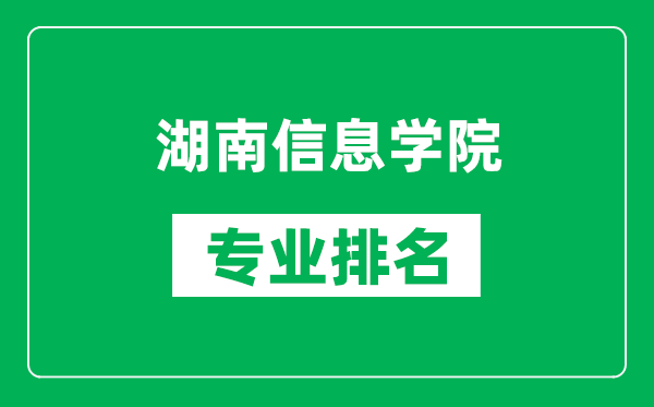 湖南信息学院专业排名一览表,湖南信息学院哪些专业比较好