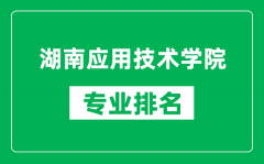 湖南应用技术学院专业排名一览表_湖南应用技术学院哪些专业比较好