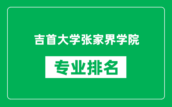 吉首大学张家界学院专业排名一览表,吉首大学张家界学院哪些专业比较好