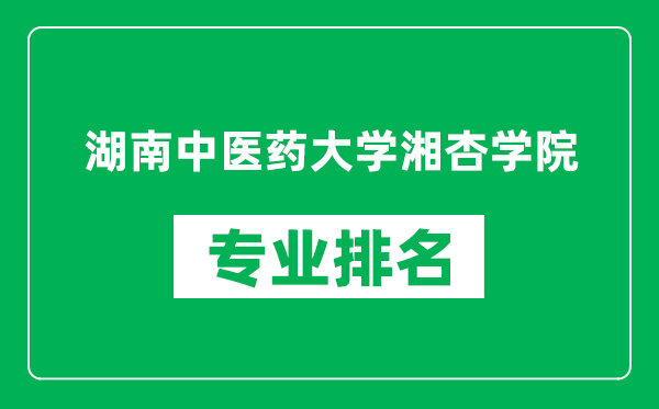 湖南中医药大学湘杏学院专业排名一览表,湖南中医药大学湘杏学院哪些专业比较好