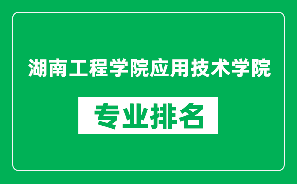 湖南工程学院应用技术学院专业排名一览表,湖南工程学院应用技术学院哪些专业比较好