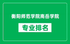 衡阳师范学院南岳学院专业排名一览表_哪些专业比较好