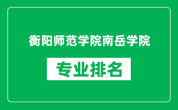 衡阳师范学院南岳学院专业排名一览表,衡阳师范学院南岳学院哪些专业比较好