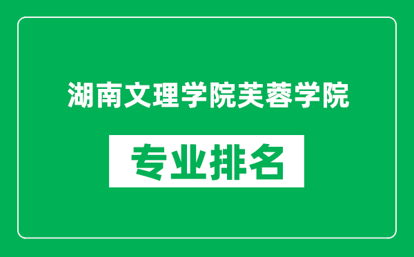 湖南文理学院芙蓉学院专业排名一览表,湖南文理学院芙蓉学院哪些专业比较好