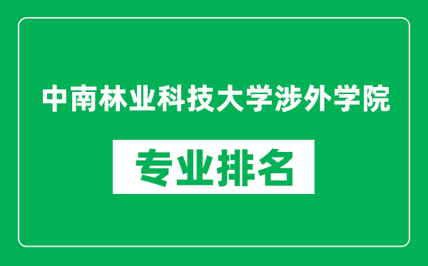 中南林业科技大学涉外学院专业排名一览表,中南林业科技大学涉外学院哪些专业比较好