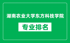 湖南农业大学东方科技学院专业排名一览表_哪些专业比较好