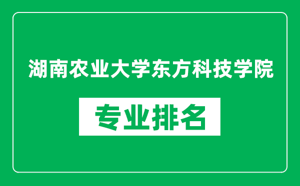 湖南农业大学东方科技学院专业排名一览表,湖南农业大学东方科技学院哪些专业比较好