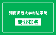 湖南师范大学树达学院专业排名一览表_哪些专业比较好